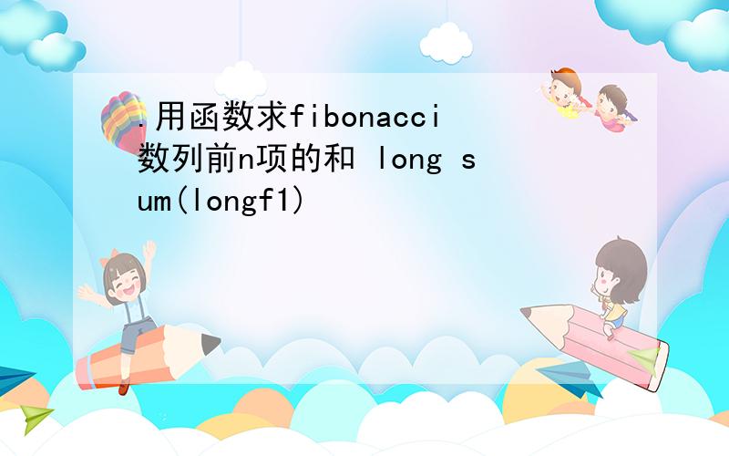 .用函数求fibonacci数列前n项的和 long sum(longf1)