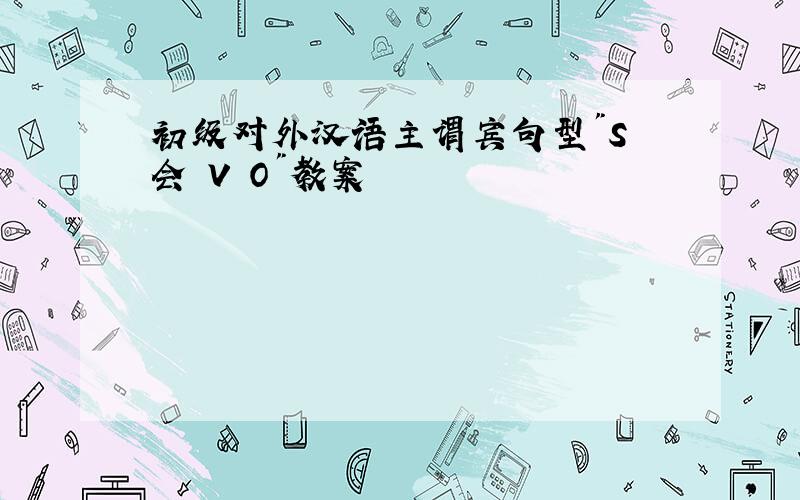 初级对外汉语主谓宾句型"S 会 V O"教案
