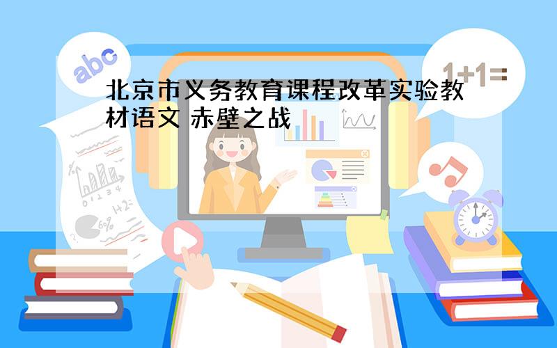 北京市义务教育课程改革实验教材语文 赤壁之战