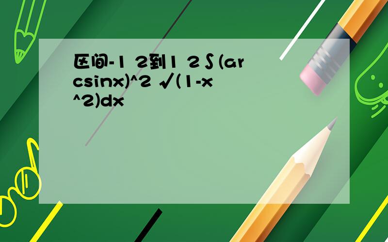 区间-1 2到1 2∫(arcsinx)^2 √(1-x^2)dx