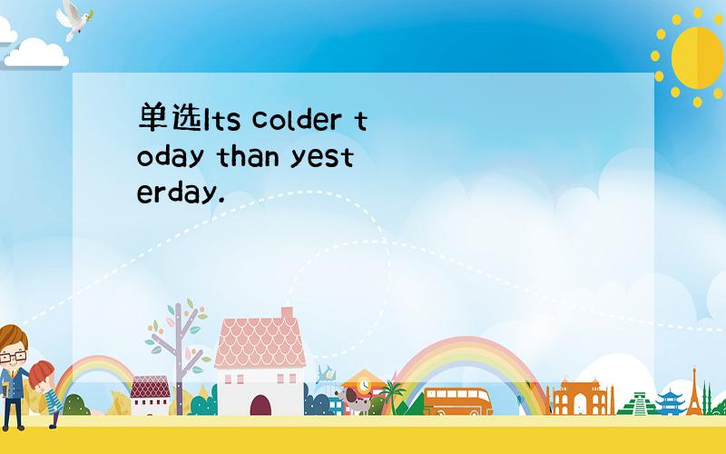 单选Its colder today than yesterday.