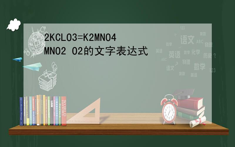 2KCLO3=K2MNO4 MNO2 O2的文字表达式