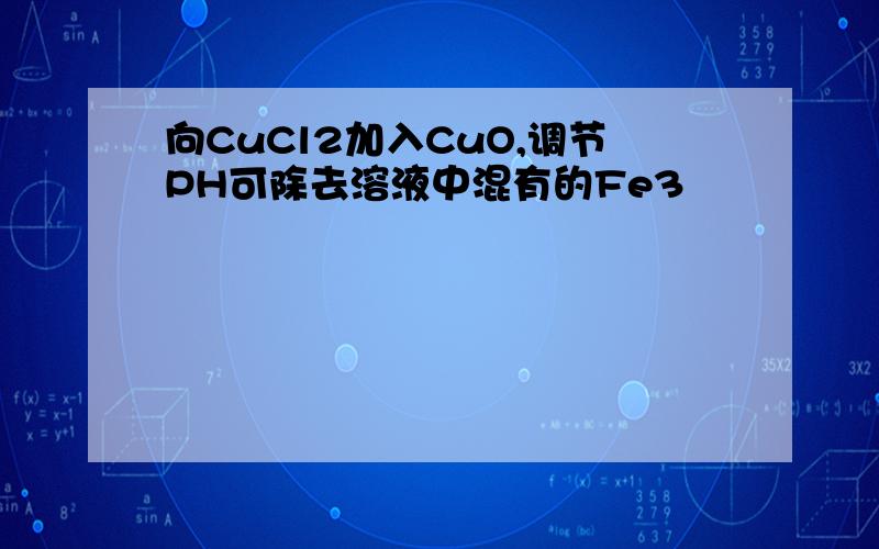 向CuCl2加入CuO,调节PH可除去溶液中混有的Fe3