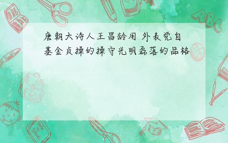唐朝大诗人王昌龄用 外表党自基金贞操的操守光明磊落的品格