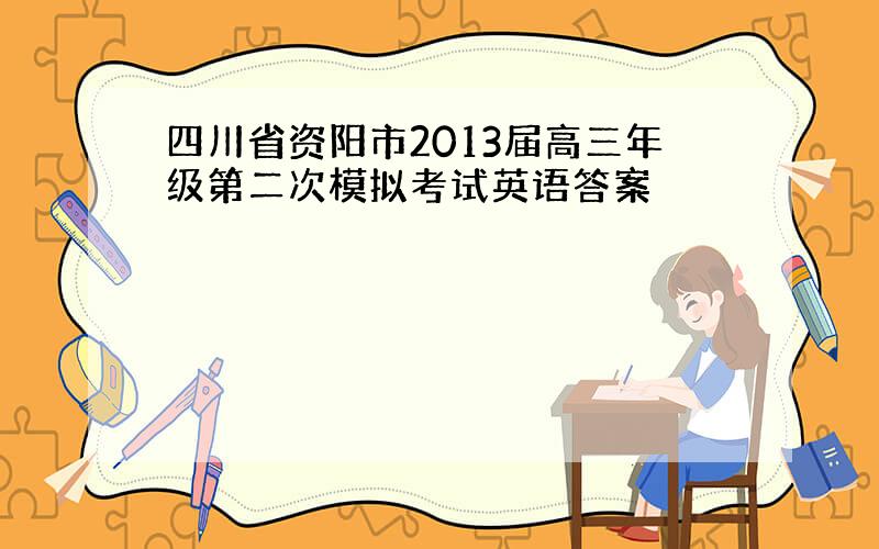 四川省资阳市2013届高三年级第二次模拟考试英语答案