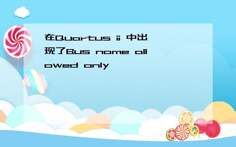 在Quartus ii 中出现了Bus name allowed only