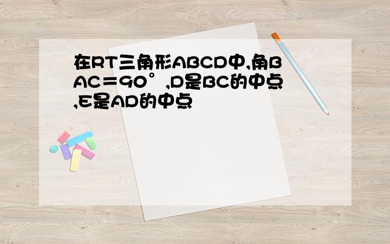 在RT三角形ABCD中,角BAC＝90°,D是BC的中点,E是AD的中点