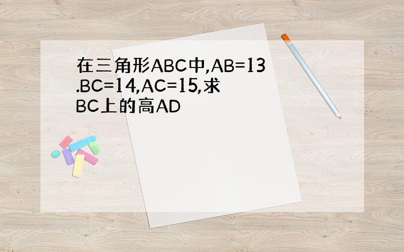 在三角形ABC中,AB=13.BC=14,AC=15,求BC上的高AD