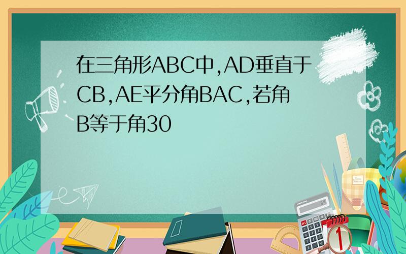 在三角形ABC中,AD垂直于CB,AE平分角BAC,若角B等于角30