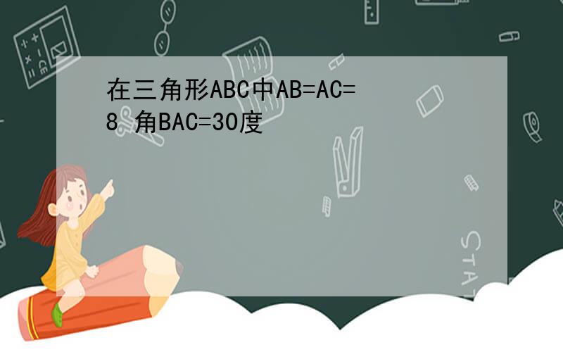 在三角形ABC中AB=AC=8 角BAC=30度