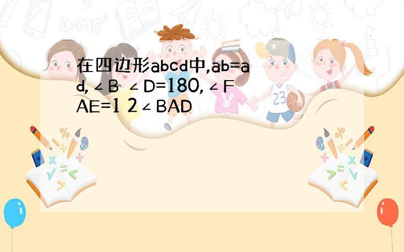 在四边形abcd中,ab=ad,∠B ∠D=180,∠FAE=1 2∠BAD
