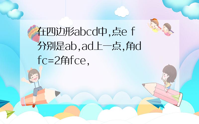 在四边形abcd中,点e f分别是ab,ad上一点,角dfc=2角fce,