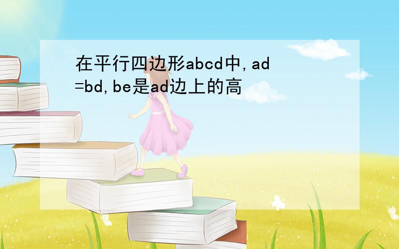 在平行四边形abcd中,ad=bd,be是ad边上的高