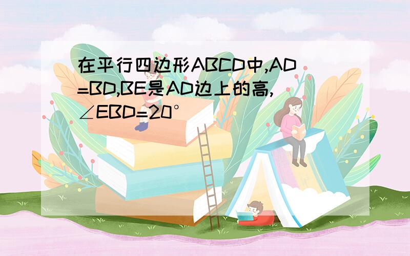 在平行四边形ABCD中,AD=BD,BE是AD边上的高,∠EBD=20°