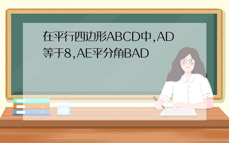 在平行四边形ABCD中,AD等于8,AE平分角BAD
