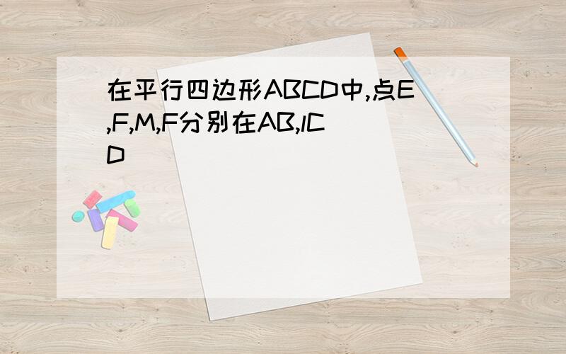 在平行四边形ABCD中,点E,F,M,F分别在AB,lCD