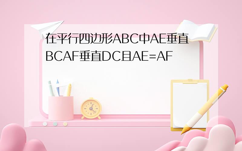 在平行四边形ABC中AE垂直BCAF垂直DC且AE=AF