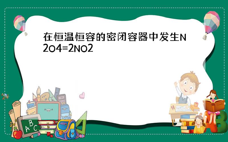 在恒温恒容的密闭容器中发生N2O4=2NO2