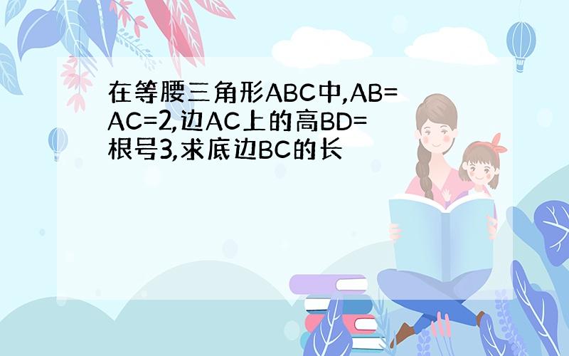 在等腰三角形ABC中,AB=AC=2,边AC上的高BD=根号3,求底边BC的长