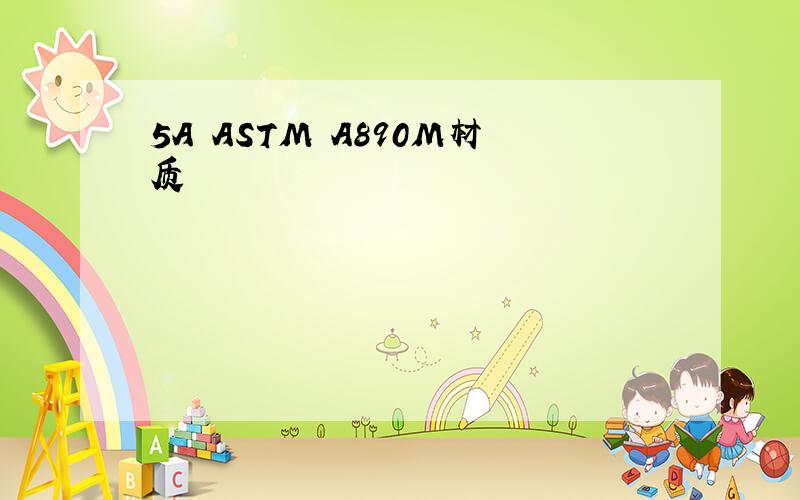 5A ASTM A890M材质