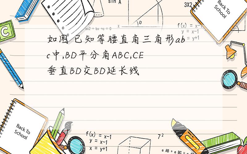 如图 已知等腰直角三角形abc中,BD平分角ABC,CE垂直BD交BD延长线