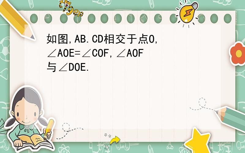 如图,AB.CD相交于点O,∠AOE=∠COF,∠AOF与∠DOE.