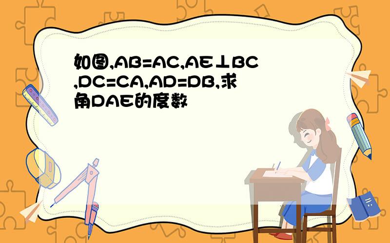 如图,AB=AC,AE⊥BC,DC=CA,AD=DB,求角DAE的度数