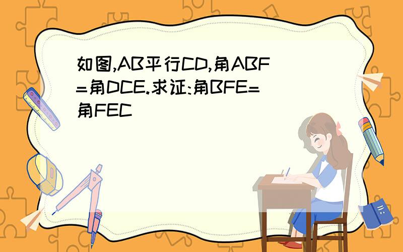 如图,AB平行CD,角ABF=角DCE.求证:角BFE=角FEC