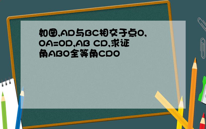 如图,AD与BC相交于点O,OA=OD,AB CD,求证角ABO全等角CDO