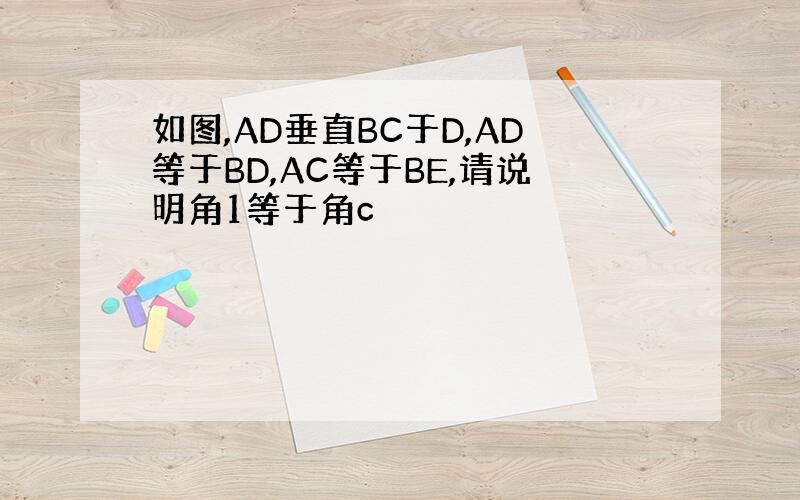 如图,AD垂直BC于D,AD等于BD,AC等于BE,请说明角1等于角c
