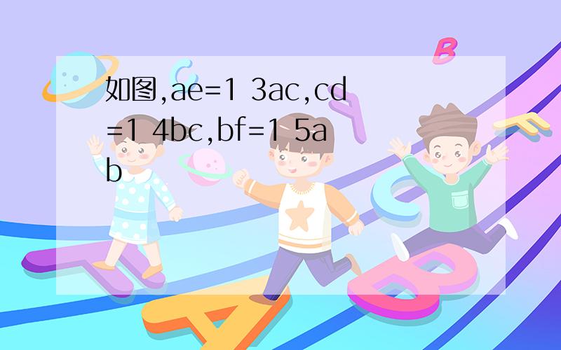 如图,ae=1 3ac,cd=1 4bc,bf=1 5ab