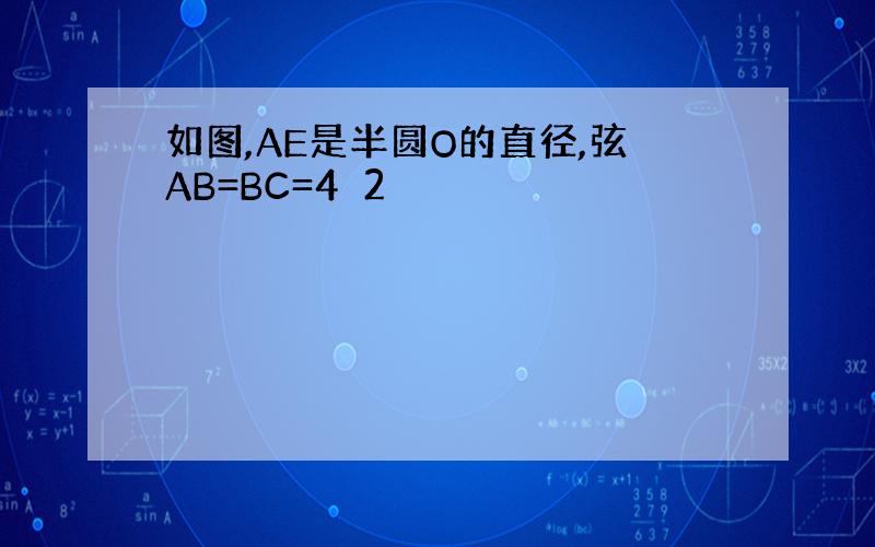 如图,AE是半圆O的直径,弦AB=BC=4✓2
