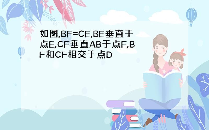 如图,BF=CE,BE垂直于点E,CF垂直AB于点F,BF和CF相交于点D