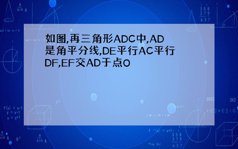 如图,再三角形ADC中,AD是角平分线,DE平行AC平行DF,EF交AD于点O