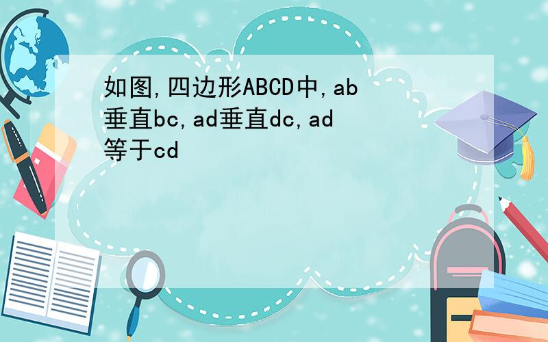 如图,四边形ABCD中,ab垂直bc,ad垂直dc,ad等于cd