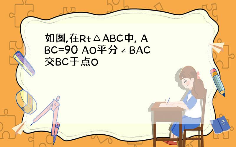 如图,在Rt△ABC中, ABC=90 AO平分∠BAC交BC于点O