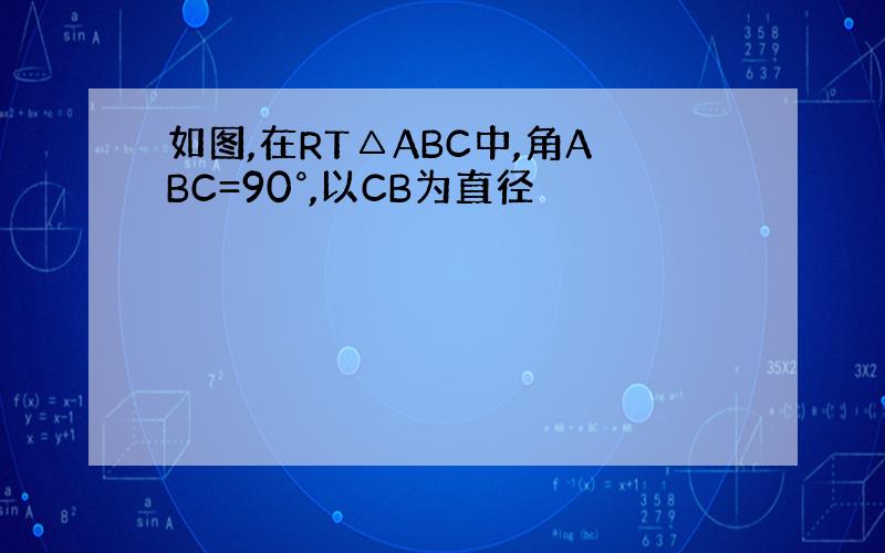 如图,在RT△ABC中,角ABC=90°,以CB为直径