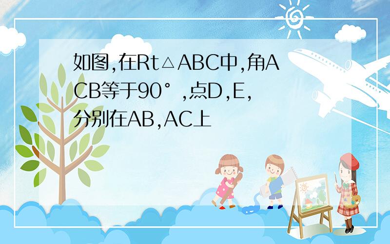 如图,在Rt△ABC中,角ACB等于90° ,点D,E,分别在AB,AC上