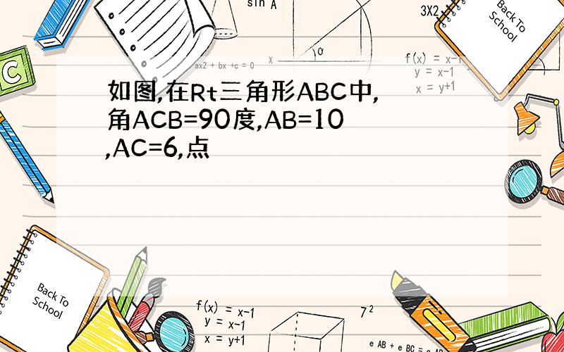 如图,在Rt三角形ABC中,角ACB=90度,AB=10,AC=6,点