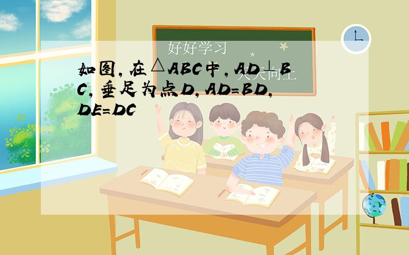 如图,在△ABC中,AD⊥BC,垂足为点D,AD=BD,DE=DC
