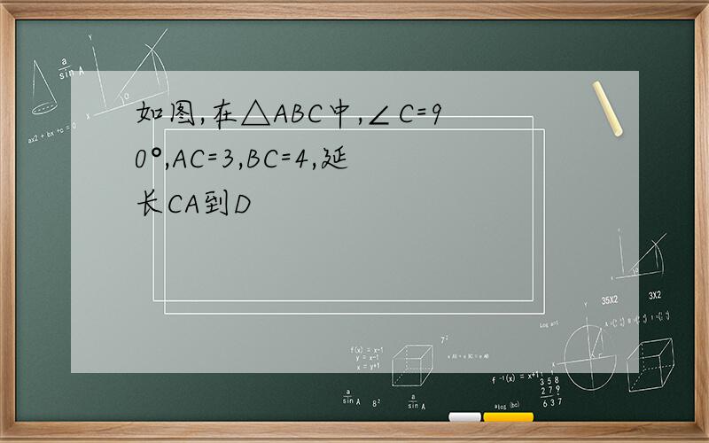 如图,在△ABC中,∠C=90°,AC=3,BC=4,延长CA到D