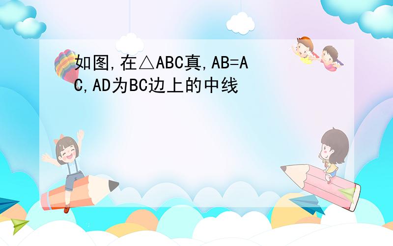 如图,在△ABC真,AB=AC,AD为BC边上的中线