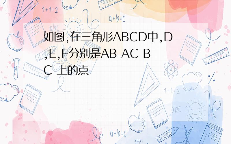 如图,在三角形ABCD中,D,E,F分别是AB AC BC 上的点