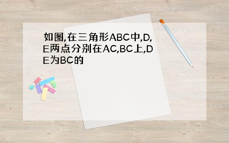 如图,在三角形ABC中,D,E两点分别在AC,BC上,DE为BC的