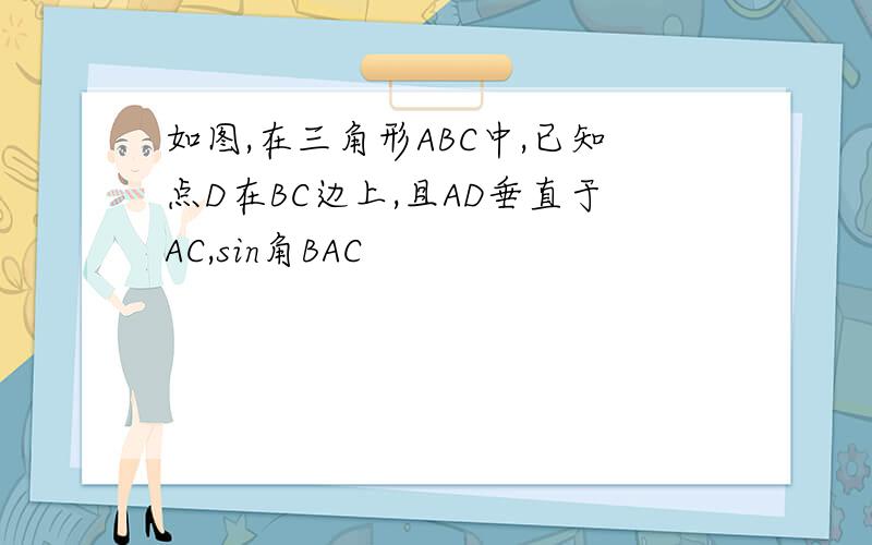 如图,在三角形ABC中,已知点D在BC边上,且AD垂直于AC,sin角BAC