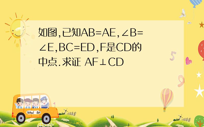 如图,已知AB=AE,∠B=∠E,BC=ED,F是CD的中点.求证 AF⊥CD