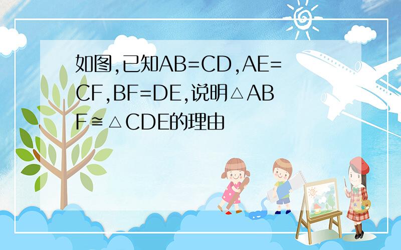如图,已知AB=CD,AE=CF,BF=DE,说明△ABF≌△CDE的理由