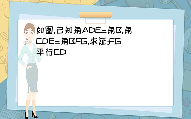如图,已知角ADE=角B,角CDE=角BFG,求证:FG平行CD