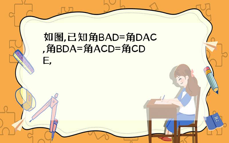 如图,已知角BAD=角DAC,角BDA=角ACD=角CDE,