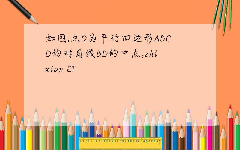 如图,点O为平行四边形ABCD的对角线BD的中点,zhixian EF